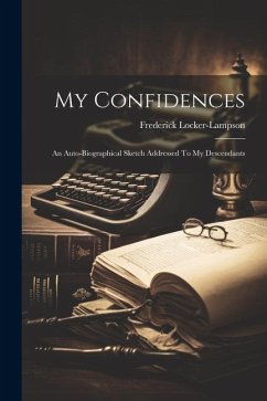 My Confidences: An Auto-biographical Sketch Addressed To My Descendants - Locker-Lampson, Frederick