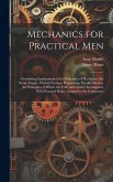 Mechanics for Practical Men: Containing Explanations of the Principles of Mechanics, the Steam Engine, With Its Various Proportions, Parallel Motio