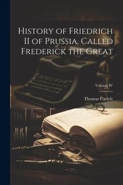 History of Friedrich II of Prussia, Called Frederick the Great; Volume IV - Carlyle, Thomas