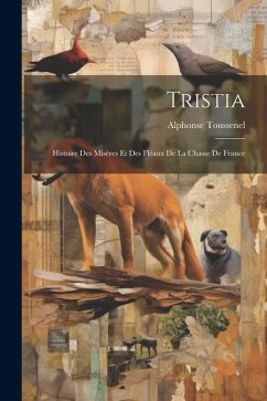 Tristia: Histoire des Misères et des Fléaux de la Chasse de France - Toussenel, Alphonse