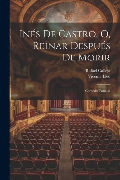 Inés De Castro, O, Reinar Después De Morir: Comedia Famosa - Calleja, Rafael; Lleó, Vicente