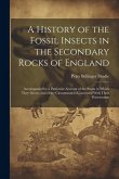 A History of the Fossil Insects in the Secondary Rocks of England: Accompanied by a Particular Account of the Strata in Which They Occur, and of the C