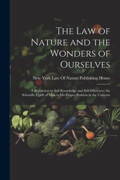 The Law of Nature and the Wonders of Ourselves: A Revelation to Self-Knowledge and Self-Efficiency; the Scientific Uplift of Man to His Proper Positio