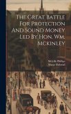 The Great Battle For Protection And Sound Money Led By Hon. Wm. Mckinley