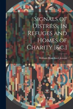Signals of Distress, In Refuges and Homes of Charity [&c.] - Jerrold, William Blanchard