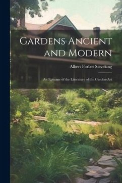 Gardens Ancient and Modern: An Epitome of the Literature of the Garden-Art - Sieveking, Albert Forbes