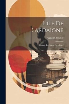 L'ile De Sardaigne: Dialecte Et Chants Populaires - Boullier, Auguste