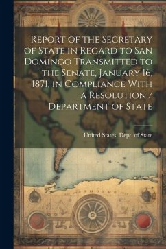 Report of the Secretary of State in Regard to San Domingo Transmitted to the Senate, January 16, 1871, in Compliance With a Resolution / Department of