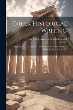 Greek Historical Writing; and, Apollo, two Lectures Delivered Before the University of Oxford, June 3 and 4, 1908 - Wilamowitz-Moellendorff, Ulrich Von