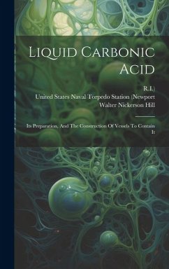 Liquid Carbonic Acid: Its Preparation, And The Construction Of Vessels To Contain It - Hill, Walter Nickerson; R. I. ).