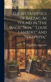 The Metaphysics of Balzac. As Found in "The Magic Skin," "Louis Lambert," and "Seraphita,"