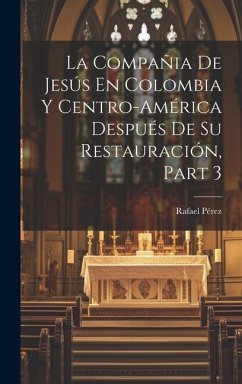 La Compañia De Jesús En Colombia Y Centro-América Después De Su Restauración, Part 3 - Pérez, Rafael