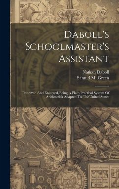 Daboll's Schoolmaster's Assistant: Improved And Enlarged, Being A Plain Practical System Of Arithmetick Adapted To The United States - Daboll, Nathan