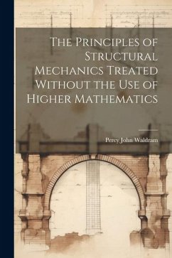 The Principles of Structural Mechanics Treated Without the Use of Higher Mathematics - Waldram, Percy John