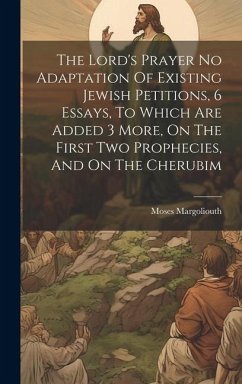 The Lord's Prayer No Adaptation Of Existing Jewish Petitions, 6 Essays, To Which Are Added 3 More, On The First Two Prophecies, And On The Cherubim - Margoliouth, Moses