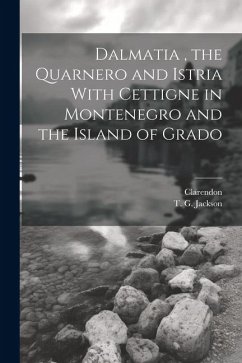 Dalmatia, the Quarnero and Istria With Cettigne in Montenegro and the Island of Grado - Jackson, T. G.