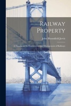 Railway Property: A Treatise on the Construction and Management of Railways - Jervis, John Bloomfield