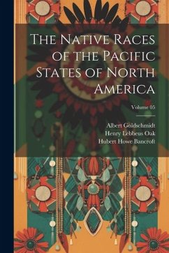 The Native Races of the Pacific States of North America; Volume 05 - Bancroft, Hubert Howe; Oak, Henry Lebbeus