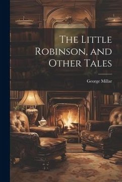 The Little Robinson, and Other Tales - Millar, George