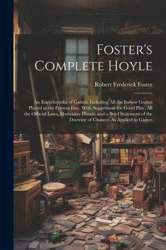 Foster's Complete Hoyle: An Encyclopedia of Games, Including All the Indoor Games Played at the Present Day. With Suggestions for Good Play, Al - Foster, Robert Frederick