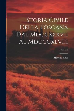 Storia Civile Della Toscana Dal Mdccxxxvii Al Mdcccxlviii; Volume 5 - Zobi, Antonio