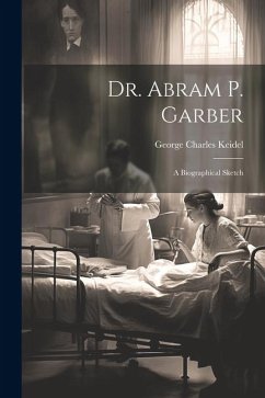 Dr. Abram P. Garber: A Biographical Sketch - Keidel, George Charles