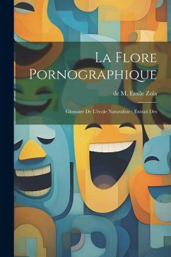 La Flore Pornographique: Glossaire de l'école Naturaliste: extrait des - M. Emile Zola, De