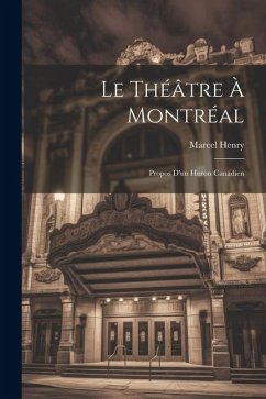 Le théâtre à Montréal; propos d'un huron canadien - Henry, Marcel