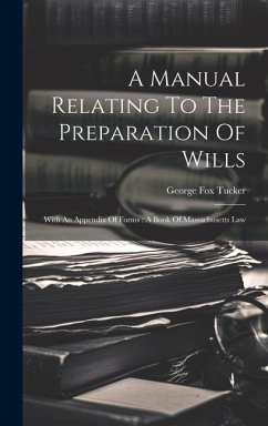 A Manual Relating To The Preparation Of Wills: With An Appendix Of Forms: A Book Of Massachusetts Law - Tucker, George Fox