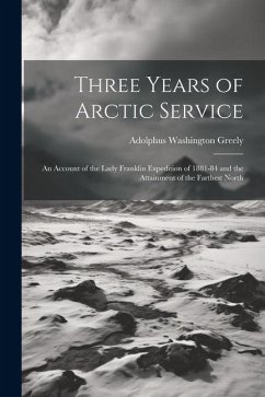 Three Years of Arctic Service: An Account of the Lady Franklin Expedition of 1881-84 and the Attainment of the Farthest North - Greely, Adolphus Washington