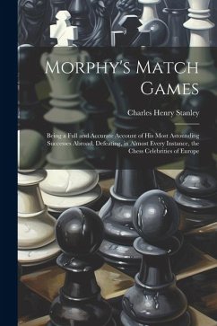 Morphy's Match Games: Being a Full and Accurate Account of His Most Astounding Successes Abroad, Defeating, in Almost Every Instance, the Ch - Stanley, Charles Henry
