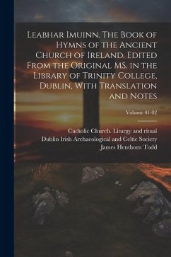 Leabhar Imuinn. The Book of Hymns of the Ancient Church of Ireland. Edited From the Original MS. in the Library of Trinity College, Dublin, With Trans - Todd, James Henthorn