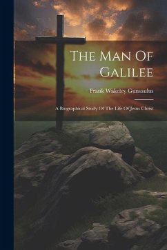 The Man Of Galilee: A Biographical Study Of The Life Of Jesus Christ - Gunsaulus, Frank Wakeley