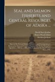 Seal and Salmon Fisheries and General Resources of Alaska ...: Reports On Seal and Salmon Fisheries ... and Correspondence Between the State and Treas