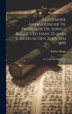 Akademiske Afhandlinger Til Professor Dr. Sophus Bugge Ved Hans 25-aars Jubilaeum Den 2den Mai 1899: Fra Taknemmelige Elever - Bugge, Sophus