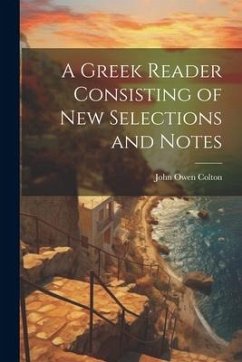 A Greek Reader Consisting of New Selections and Notes - Owen, Colton John