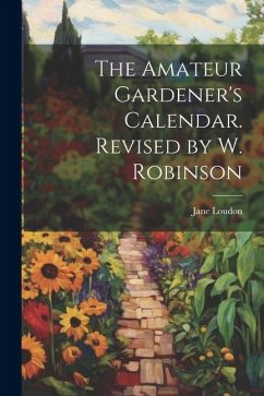 The Amateur Gardener's Calendar. Revised by W. Robinson - Loudon, Jane