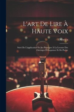 L'art De Lire À Haute Voix: Suivi De L'application De Ses Principes À La Lecture Des Ouvrages D'éloquence Et De Poésie - Dubroca