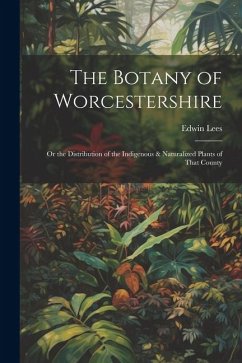 The Botany of Worcestershire: Or the Distribution of the Indigenous & Naturalized Plants of That County - Lees, Edwin