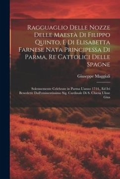 Ragguaglio delle nozze delle Maestà di Filippo Quinto, e di Elisabetta Farnese nata principessa di Parma, re Cattolici delle Spagne: Solennemente cele - Maggiali, Giuseppe