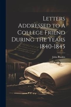 Letters Addressed to a College Friend During the Years 1840-1845 - Ruskin, John
