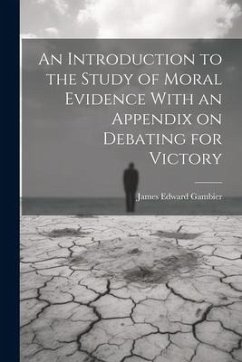 An Introduction to the Study of Moral Evidence With an Appendix on Debating for Victory - Gambier, James Edward