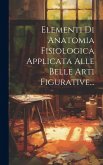 Elementi Di Anatomia Fisiologica Applicata Alle Belle Arti Figurative...