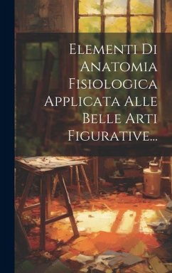 Elementi Di Anatomia Fisiologica Applicata Alle Belle Arti Figurative... - Anonymous