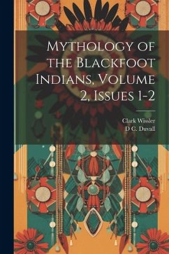 Mythology of the Blackfoot Indians, Volume 2, issues 1-2 - Wissler, Clark; Duvall, D. C.