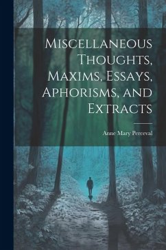 Miscellaneous Thoughts, Maxims, Essays, Aphorisms, and Extracts - Perceval, Anne Mary