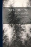 Perspective for Beginners: Adapted to Young Students and Amateurs in Architecture, Painting, Etc