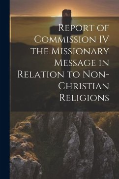 Report of Commission IV the Missionary Message in Relation to Non-Christian Religions - Anonymous
