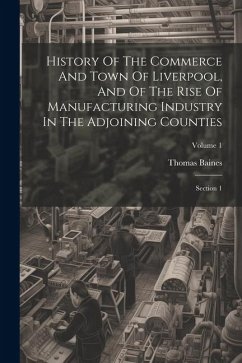 History Of The Commerce And Town Of Liverpool, And Of The Rise Of Manufacturing Industry In The Adjoining Counties: Section 1; Volume 1 - Baines, Thomas