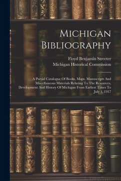 Michigan Bibliography: A Partial Catalogue Of Books, Maps, Manuscripts And Miscellaneous Materials Relating To The Resources, Development And - Commission, Michigan Historical